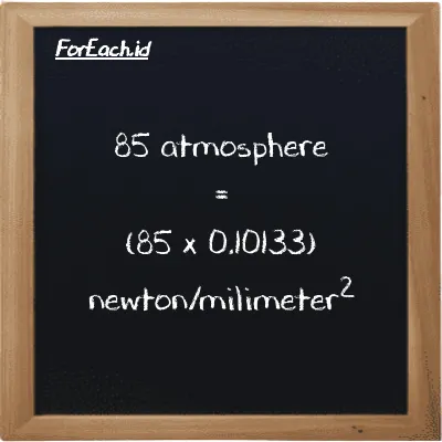 How to convert atmosphere to newton/milimeter<sup>2</sup>: 85 atmosphere (atm) is equivalent to 85 times 0.10133 newton/milimeter<sup>2</sup> (N/mm<sup>2</sup>)